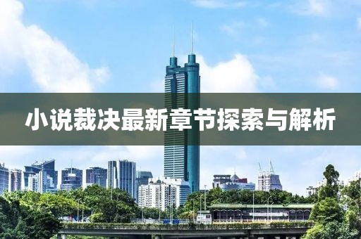 小说裁决最新章节探索与解析