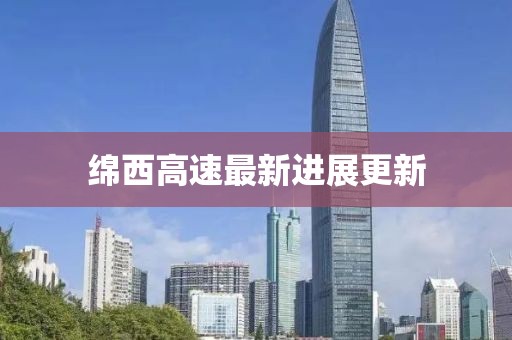 绵西高速最新进展更新
