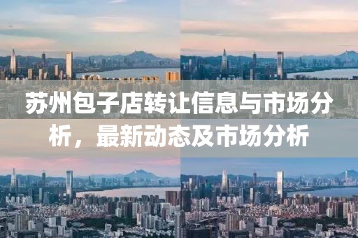 苏州包子店转让信息与市场分析，最新动态及市场分析