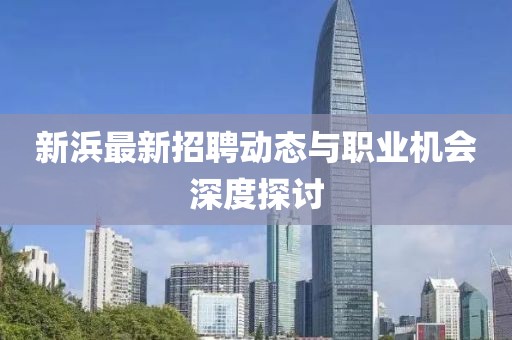 新浜最新招聘动态与职业机会深度探讨