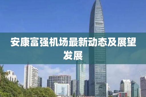 安康富强机场最新动态及展望发展