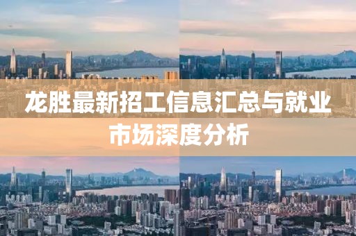 龙胜最新招工信息汇总与就业市场深度分析