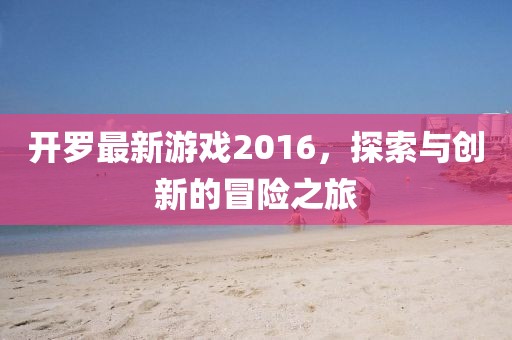 开罗最新游戏2016，探索与创新的冒险之旅