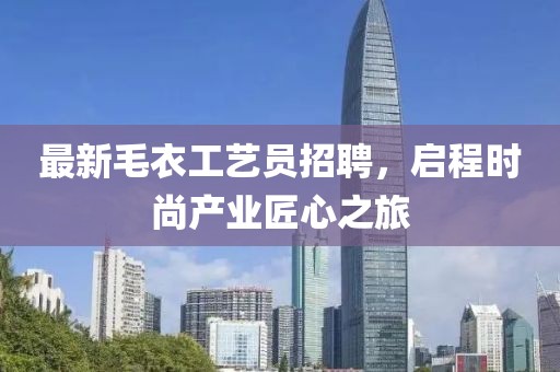 最新毛衣工艺员招聘，启程时尚产业匠心之旅
