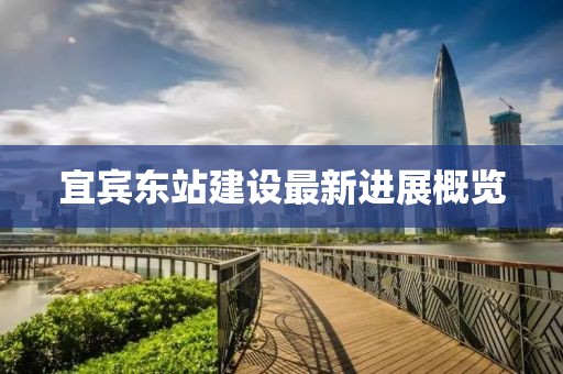 宜宾东站建设最新进展概览