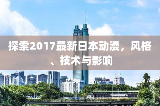 探索2017最新日本动漫，风格、技术与影响