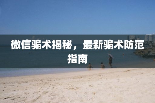 微信骗术揭秘，最新骗术防范指南