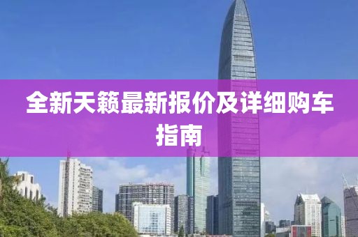 全新天籁最新报价及详细购车指南