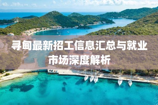 寻甸最新招工信息汇总与就业市场深度解析