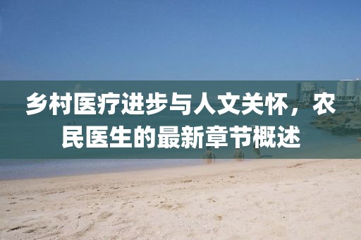 乡村医疗进步与人文关怀，农民医生的最新章节概述