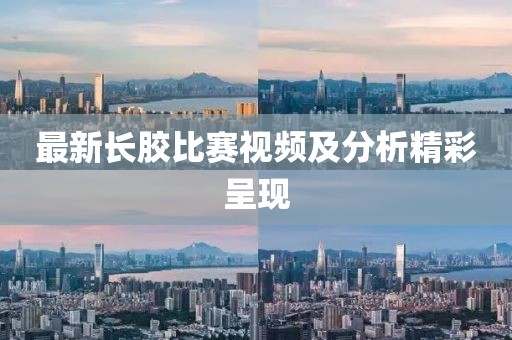 最新长胶比赛视频及分析精彩呈现