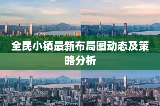 全民小镇最新布局图动态及策略分析