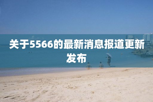 关于5566的最新消息报道更新发布