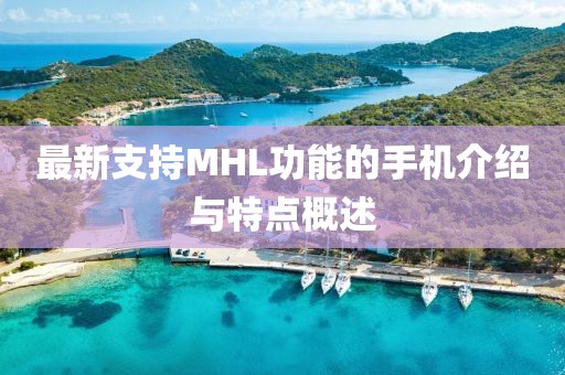 最新支持MHL功能的手机介绍与特点概述