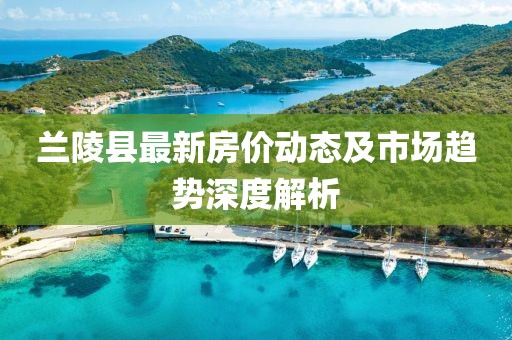 兰陵县最新房价动态及市场趋势深度解析