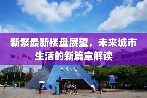 新繁最新楼盘展望，未来城市生活的新篇章解读