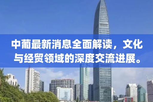 中葡最新消息全面解读，文化与经贸领域的深度交流进展。
