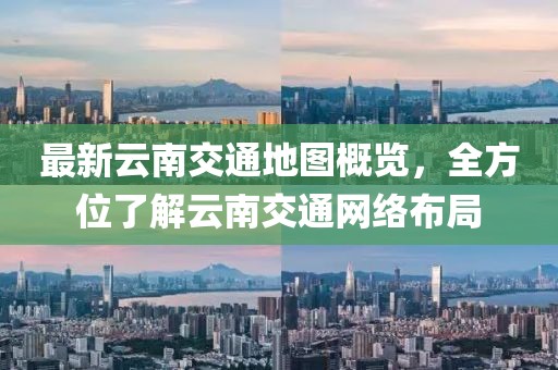 最新云南交通地图概览，全方位了解云南交通网络布局