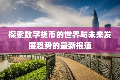 探索数字货币的世界与未来发展趋势的最新报道