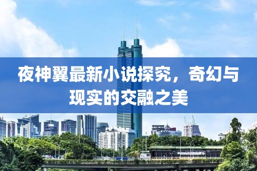 夜神翼最新小说探究，奇幻与现实的交融之美