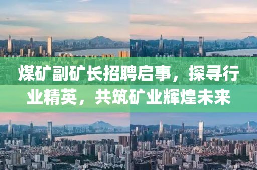 煤矿副矿长招聘启事，探寻行业精英，共筑矿业辉煌未来