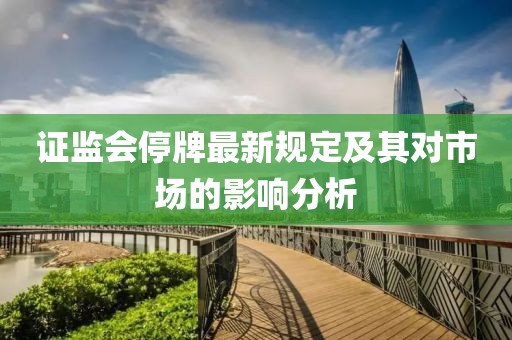 证监会停牌最新规定及其对市场的影响分析