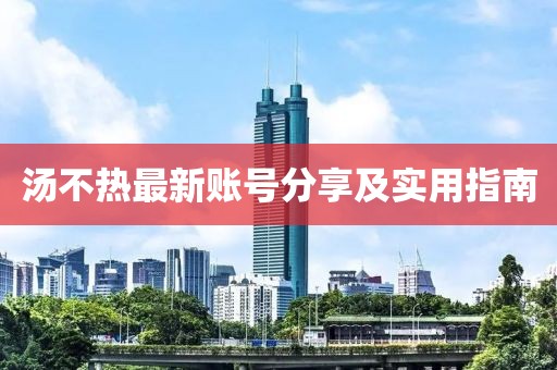 汤不热最新账号分享及实用指南