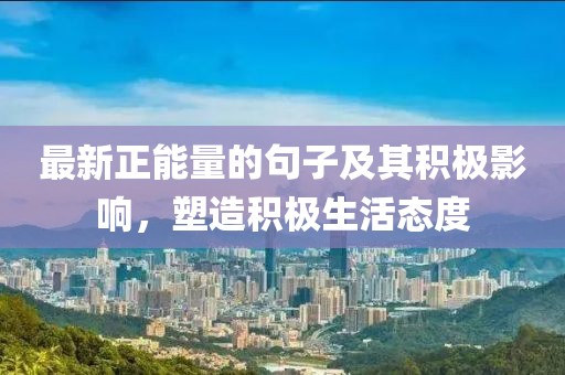 最新正能量的句子及其积极影响，塑造积极生活态度