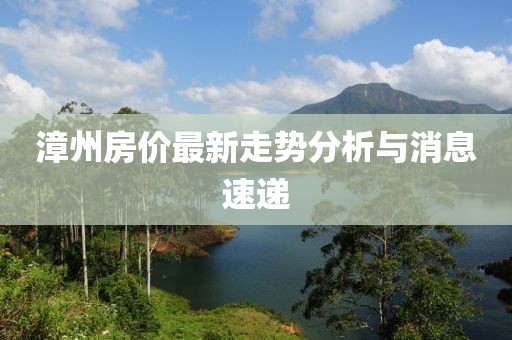 漳州房价最新走势分析与消息速递