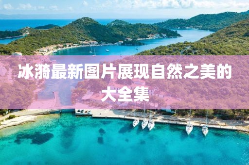 冰漪最新图片展现自然之美的大全集