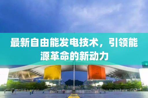 最新自由能发电技术，引领能源革命的新动力