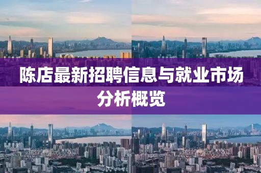 陈店最新招聘信息与就业市场分析概览