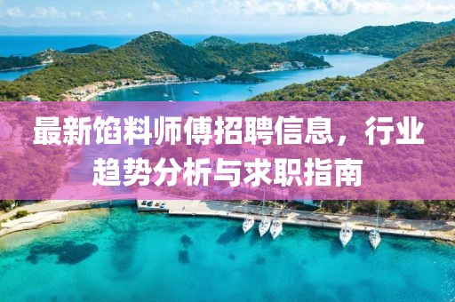 最新馅料师傅招聘信息，行业趋势分析与求职指南