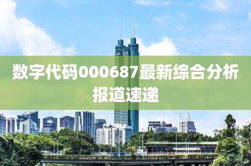 数字代码000687最新综合分析报道速递
