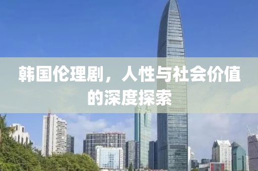韩国伦理剧，人性与社会价值的深度探索