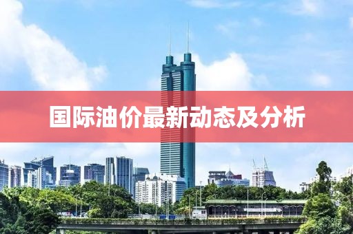 国际油价最新动态及分析