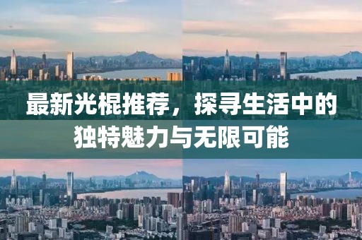 最新光棍推荐，探寻生活中的独特魅力与无限可能