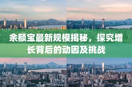 余额宝最新规模揭秘，探究增长背后的动因及挑战