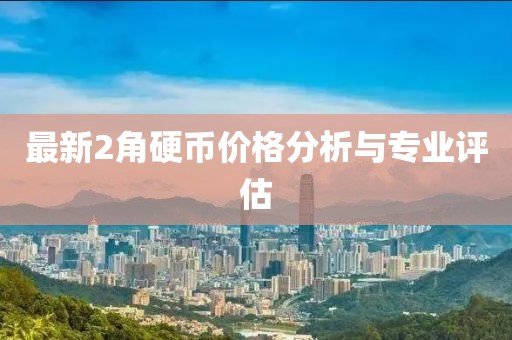 最新2角硬币价格分析与专业评估