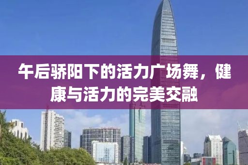 午后骄阳下的活力广场舞，健康与活力的完美交融
