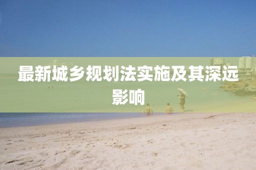 最新城乡规划法实施及其深远影响