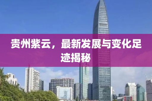 贵州紫云，最新发展与变化足迹揭秘