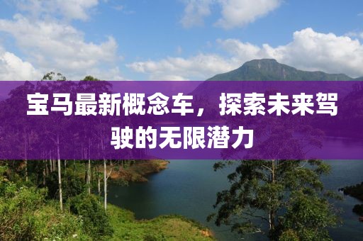宝马最新概念车，探索未来驾驶的无限潜力