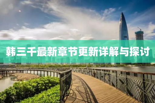 韩三千最新章节更新详解与探讨
