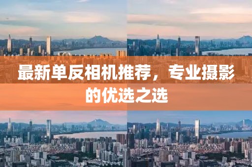 最新单反相机推荐，专业摄影的优选之选