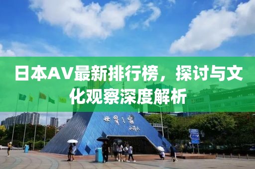 日本AV最新排行榜，探讨与文化观察深度解析