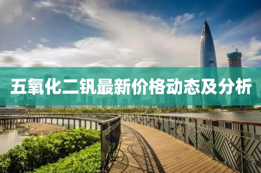 五氧化二钒最新价格动态及分析