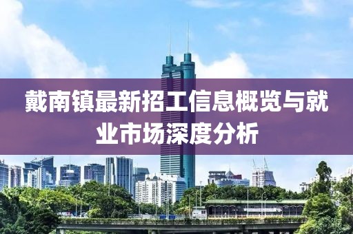 戴南镇最新招工信息概览与就业市场深度分析