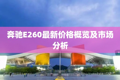 奔驰E260最新价格概览及市场分析