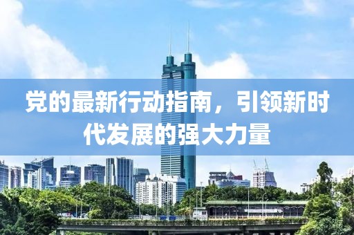 党的最新行动指南，引领新时代发展的强大力量